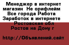 Менеджер в интернет-магазин. Не орифлейм - Все города Работа » Заработок в интернете   . Ростовская обл.,Ростов-на-Дону г.